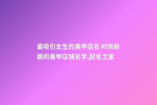 最吸引女生的美甲店名 时尚新颖的美甲店铺名字,起名之家